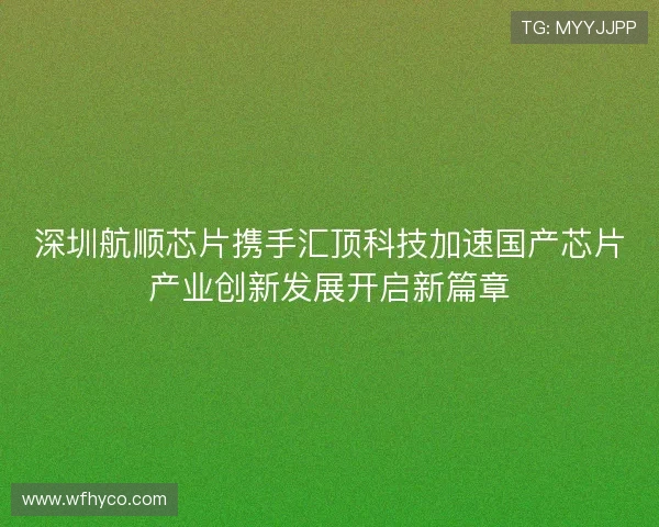 深圳航顺芯片携手汇顶科技加速国产芯片产业创新发展开启新篇章