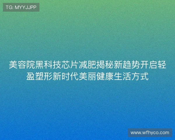 美容院黑科技芯片减肥揭秘新趋势开启轻盈塑形新时代美丽健康生活方式