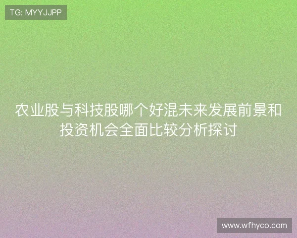 农业股与科技股哪个好混未来发展前景和投资机会全面比较分析探讨